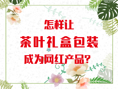在山東，如何讓茶葉禮盒包裝成為網(wǎng)紅產(chǎn)品？